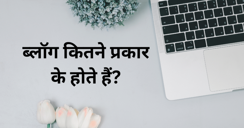 ब्लॉग कितने प्रकार के होते हैं? जानिए 5 मुख्य प्रकार और उनके फायदे 2025 Guide
